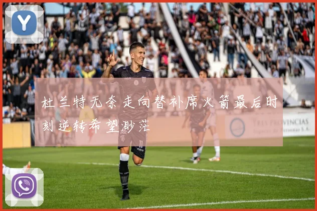 杜兰特无奈走向替补席火箭最后时刻逆转希望渺茫