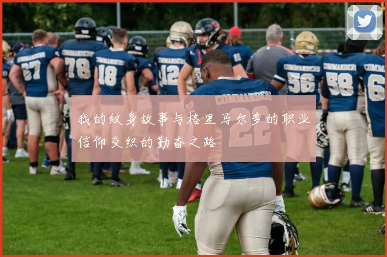 我的纹身故事与格里马尔多的职业信仰交织的勤奋之路