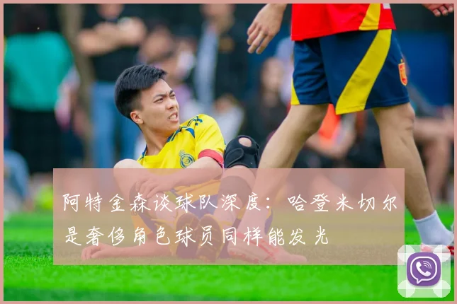 阿特金森谈球队深度：哈登米切尔是奢侈角色球员同样能发光