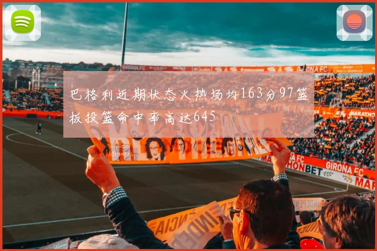 巴格利近期状态火热场均163分97篮板投篮命中率高达645