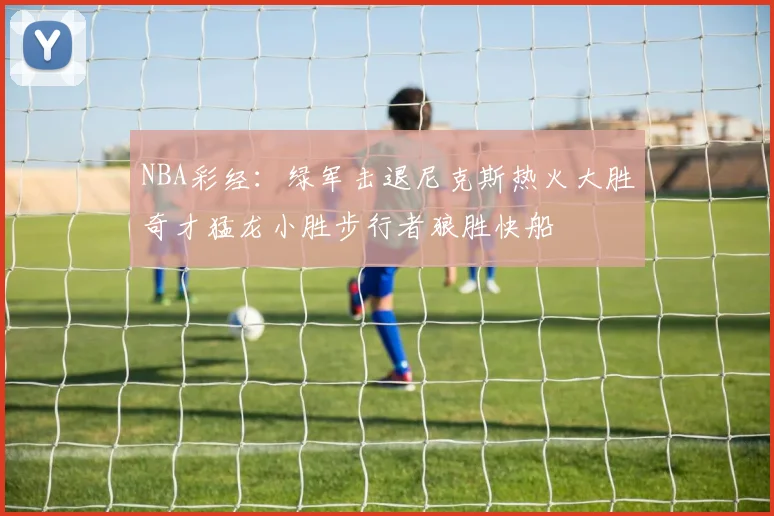 NBA彩经：绿军击退尼克斯热火大胜奇才猛龙小胜步行者狼胜快船