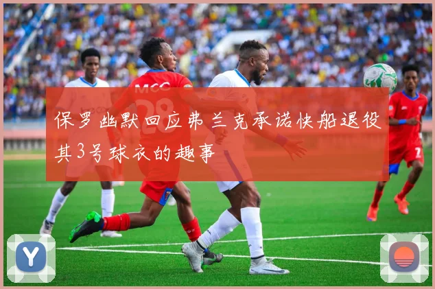 保罗幽默回应弗兰克承诺快船退役其3号球衣的趣事