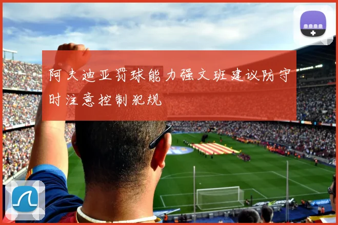 阿夫迪亚罚球能力强文班建议防守时注意控制犯规