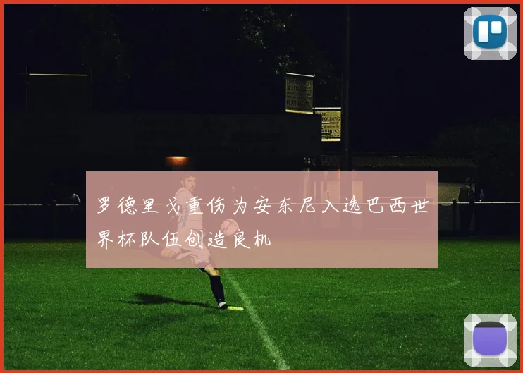 罗德里戈重伤为安东尼入选巴西世界杯队伍创造良机