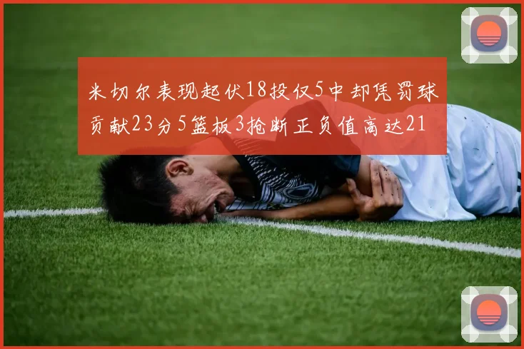 米切尔表现起伏18投仅5中却凭罚球贡献23分5篮板3抢断正负值高达21