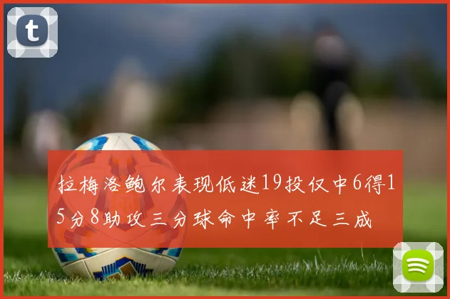 拉梅洛鲍尔表现低迷19投仅中6得15分8助攻三分球命中率不足三成