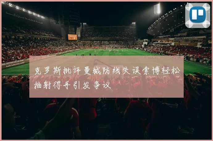 克罗斯批评曼城防线失误索博轻松抽射得手引发争议