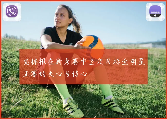 克林根在新秀赛中坚定目标全明星正赛的决心与信心