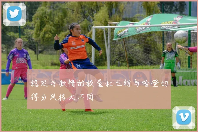 稳定与激情的较量杜兰特与哈登的得分风格大不同