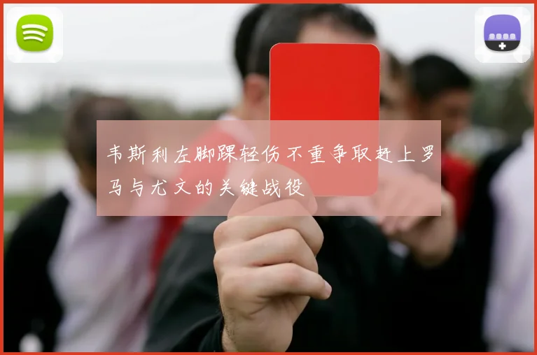 韦斯利左脚踝轻伤不重争取赶上罗马与尤文的关键战役