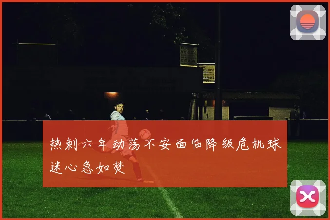 热刺六年动荡不安面临降级危机球迷心急如焚