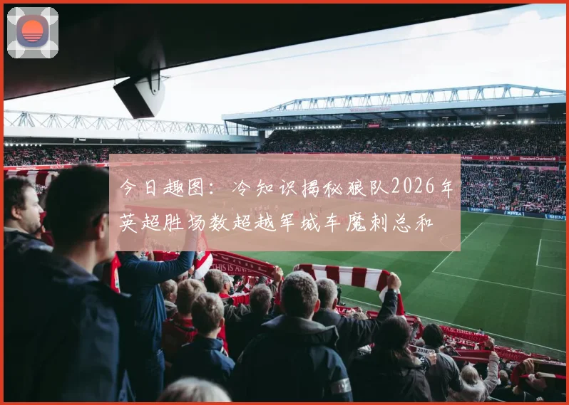 今日趣图：冷知识揭秘狼队2026年英超胜场数超越军城车魔刺总和