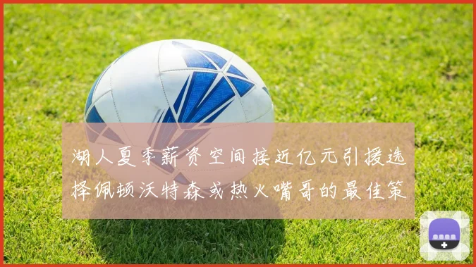 湖人夏季薪资空间接近亿元引援选择佩顿沃特森或热火嘴哥的最佳策略