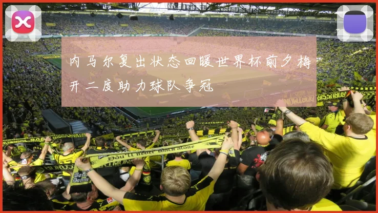 内马尔复出状态回暖世界杯前夕梅开二度助力球队争冠